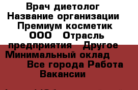 Врач-диетолог › Название организации ­ Премиум косметик, ООО › Отрасль предприятия ­ Другое › Минимальный оклад ­ 40 000 - Все города Работа » Вакансии   